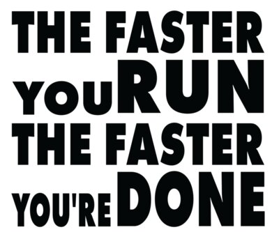 The faster you run the faster you re done