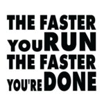 The faster you run the faster you re done
