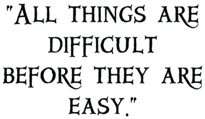 All things are difficult before they are easy